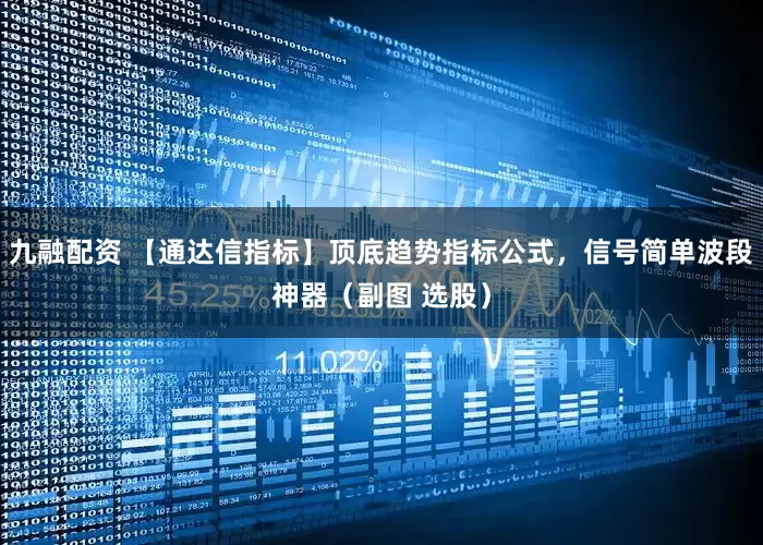 九融配资 【通达信指标】顶底趋势指标公式，信号简单波段神器（副图 选股）