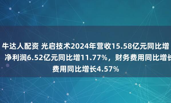 牛达人配资 光启技术2024年营收15.58亿元同比增4.25%，净利润6.52亿元同比增11.77%，财务费用同比增长4.57%
