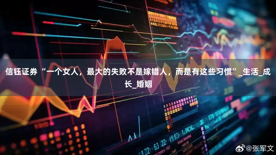 信钰证券 “一个女人，最大的失败不是嫁错人，而是有这些习惯”_生活_成长_婚姻