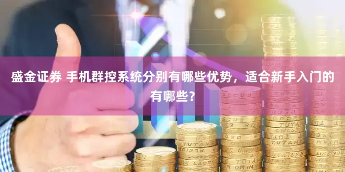 盛金证券 手机群控系统分别有哪些优势，适合新手入门的有哪些？