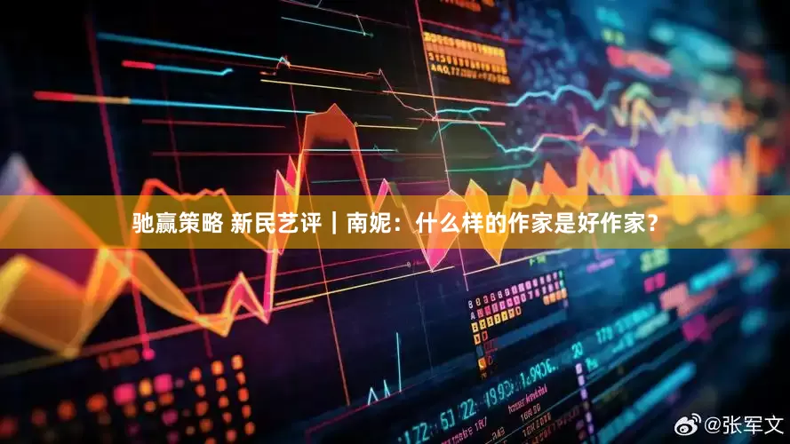 驰赢策略 新民艺评｜南妮：什么样的作家是好作家？